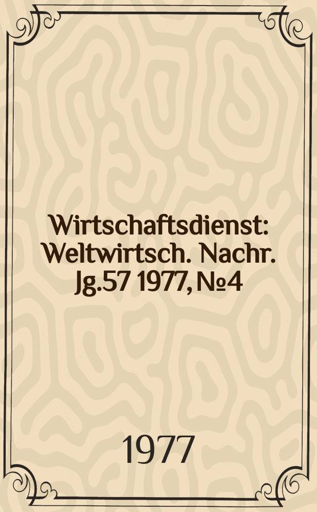 Wirtschaftsdienst : Weltwirtsch. Nachr. Jg.57 1977, №4