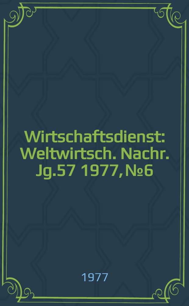 Wirtschaftsdienst : Weltwirtsch. Nachr. Jg.57 1977, №6