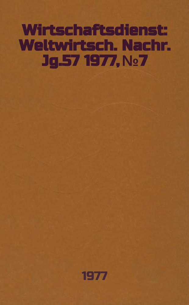 Wirtschaftsdienst : Weltwirtsch. Nachr. Jg.57 1977, №7