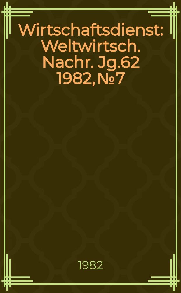 Wirtschaftsdienst : Weltwirtsch. Nachr. Jg.62 1982, №7