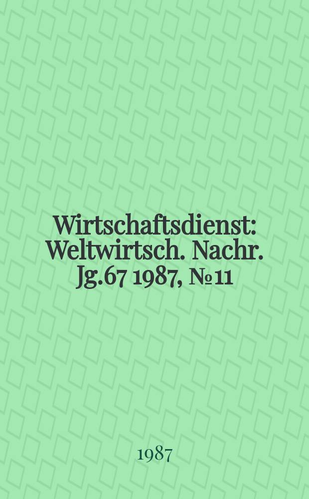 Wirtschaftsdienst : Weltwirtsch. Nachr. Jg.67 1987, №11