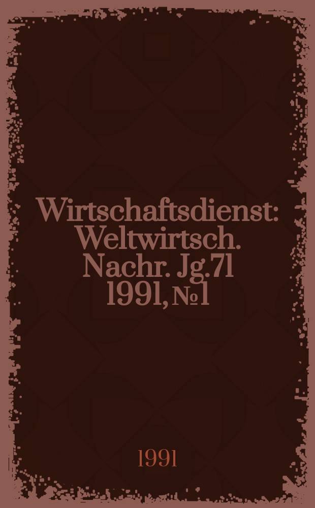 Wirtschaftsdienst : Weltwirtsch. Nachr. Jg.71 1991, №1
