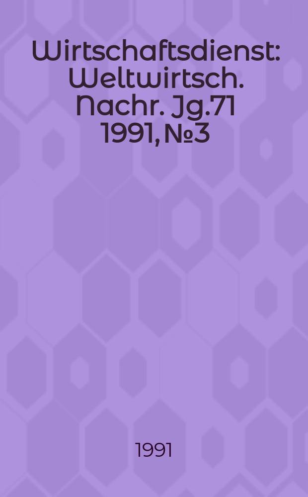 Wirtschaftsdienst : Weltwirtsch. Nachr. Jg.71 1991, №3