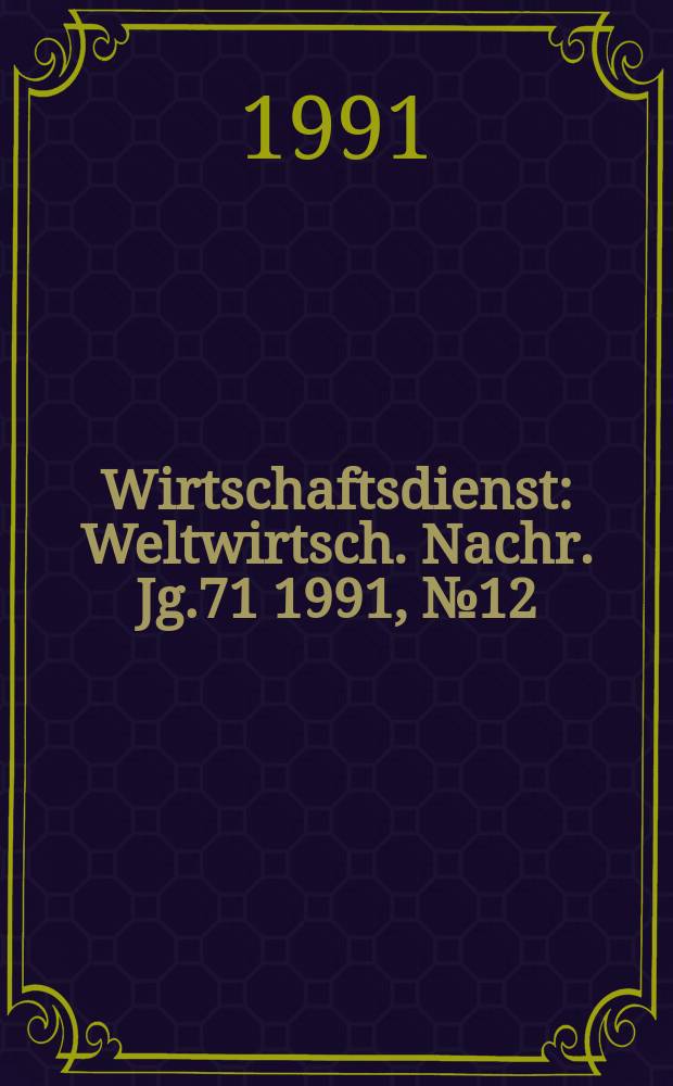 Wirtschaftsdienst : Weltwirtsch. Nachr. Jg.71 1991, №12