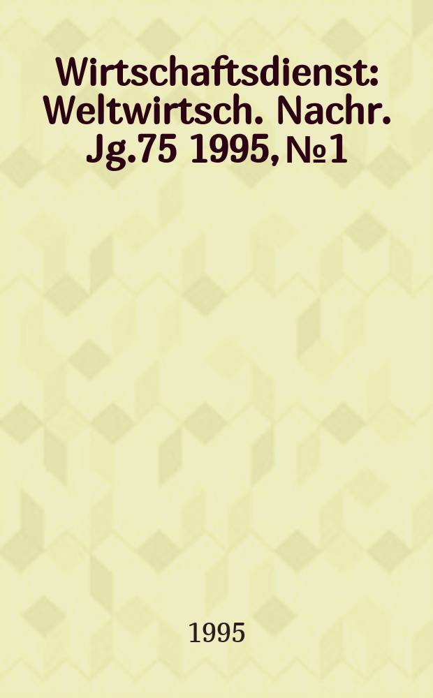 Wirtschaftsdienst : Weltwirtsch. Nachr. Jg.75 1995, №1