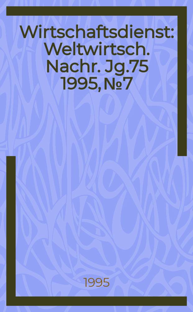 Wirtschaftsdienst : Weltwirtsch. Nachr. Jg.75 1995, №7