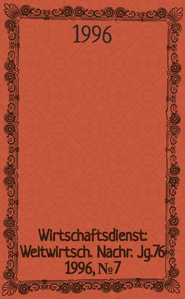 Wirtschaftsdienst : Weltwirtsch. Nachr. Jg.76 1996, №7