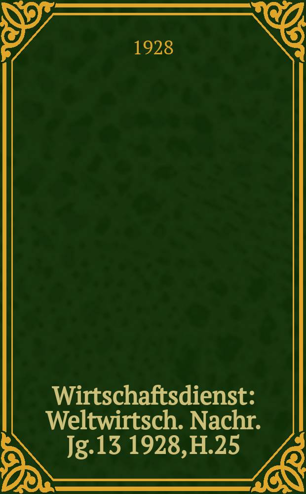 Wirtschaftsdienst : Weltwirtsch. Nachr. Jg.13 1928, H.25