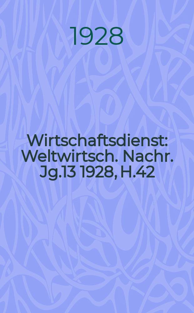 Wirtschaftsdienst : Weltwirtsch. Nachr. Jg.13 1928, H.42