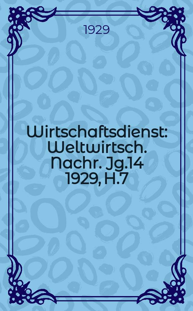 Wirtschaftsdienst : Weltwirtsch. Nachr. Jg.14 1929, H.7
