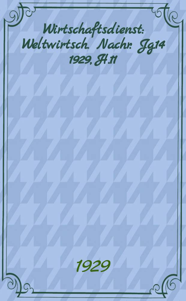 Wirtschaftsdienst : Weltwirtsch. Nachr. Jg.14 1929, H.11