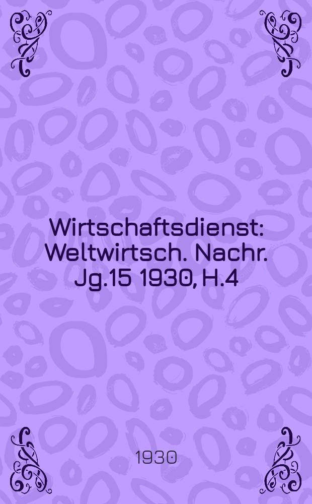 Wirtschaftsdienst : Weltwirtsch. Nachr. Jg.15 1930, H.4