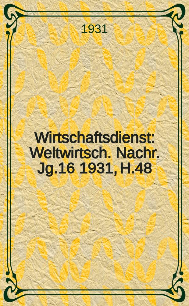 Wirtschaftsdienst : Weltwirtsch. Nachr. Jg.16 1931, H.48