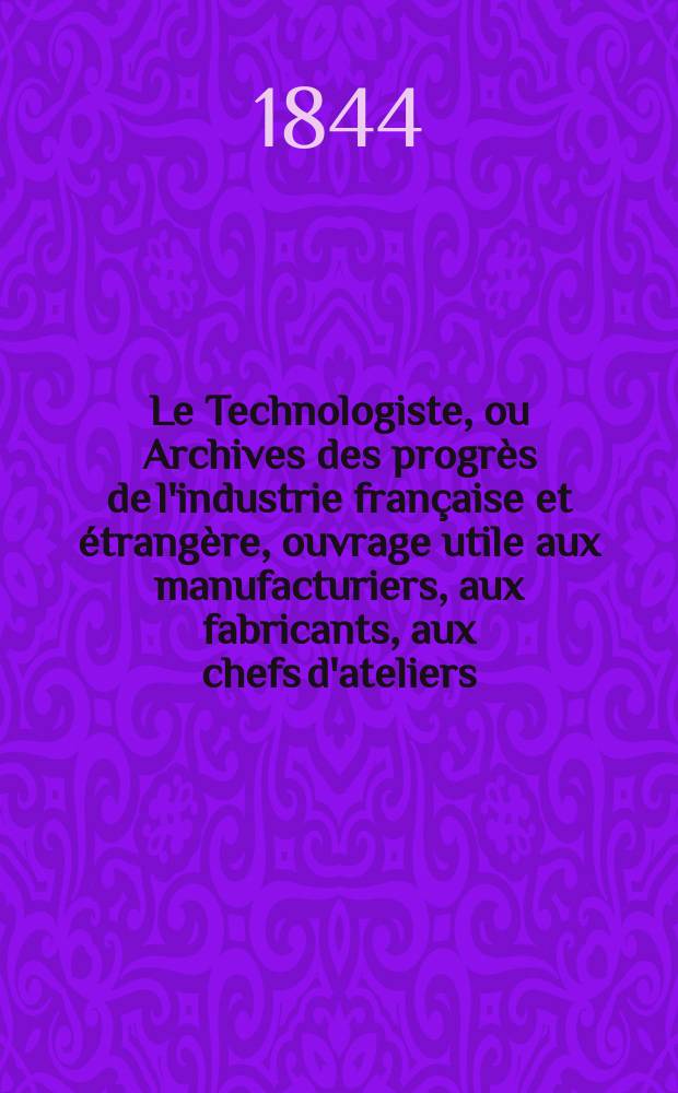 Le Technologiste, ou Archives des progrès de l'industrie française et étrangère, ouvrage utile aux manufacturiers, aux fabricants, aux chefs d'ateliers, aux ingénieurs, aux mécaniciens, aux artistes, aux ouvriers. T.5, Février
