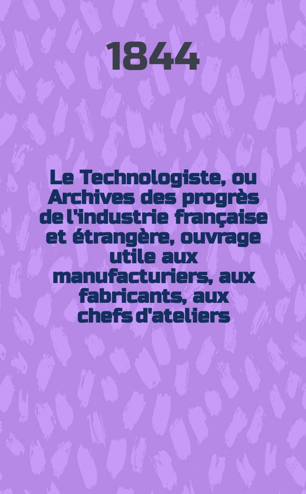 Le Technologiste, ou Archives des progrès de l'industrie française et étrangère, ouvrage utile aux manufacturiers, aux fabricants, aux chefs d'ateliers, aux ingénieurs, aux mécaniciens, aux artistes, aux ouvriers. T.5, Juillet