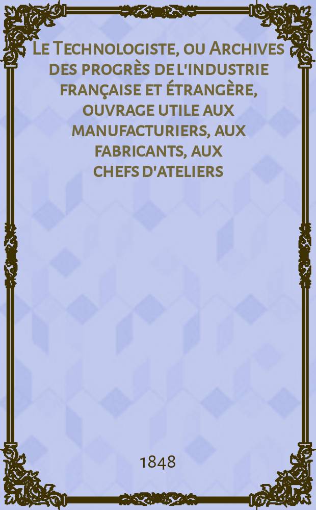 Le Technologiste, ou Archives des progrès de l'industrie française et étrangère, ouvrage utile aux manufacturiers, aux fabricants, aux chefs d'ateliers, aux ingénieurs, aux mécaniciens, aux artistes, aux ouvriers. T.9, Juillet