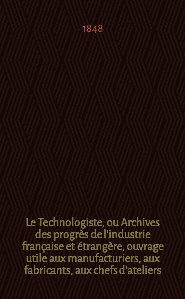 Le Technologiste, ou Archives des progrès de l'industrie française et étrangère, ouvrage utile aux manufacturiers, aux fabricants, aux chefs d'ateliers, aux ingénieurs, aux mécaniciens, aux artistes, aux ouvriers. T.9, Août