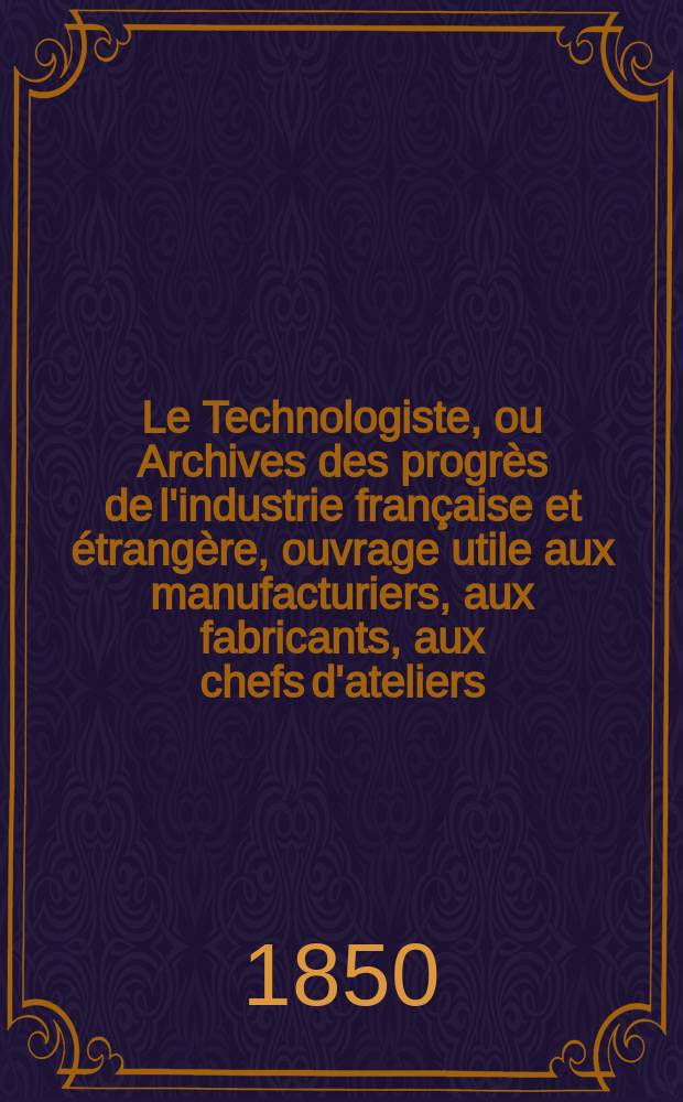 Le Technologiste, ou Archives des progrès de l'industrie française et étrangère, ouvrage utile aux manufacturiers, aux fabricants, aux chefs d'ateliers, aux ingénieurs, aux mécaniciens, aux artistes, aux ouvriers. T.11, Février