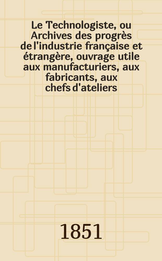 Le Technologiste, ou Archives des progrès de l'industrie française et étrangère, ouvrage utile aux manufacturiers, aux fabricants, aux chefs d'ateliers, aux ingénieurs, aux mécaniciens, aux artistes, aux ouvriers. T.12, Juin