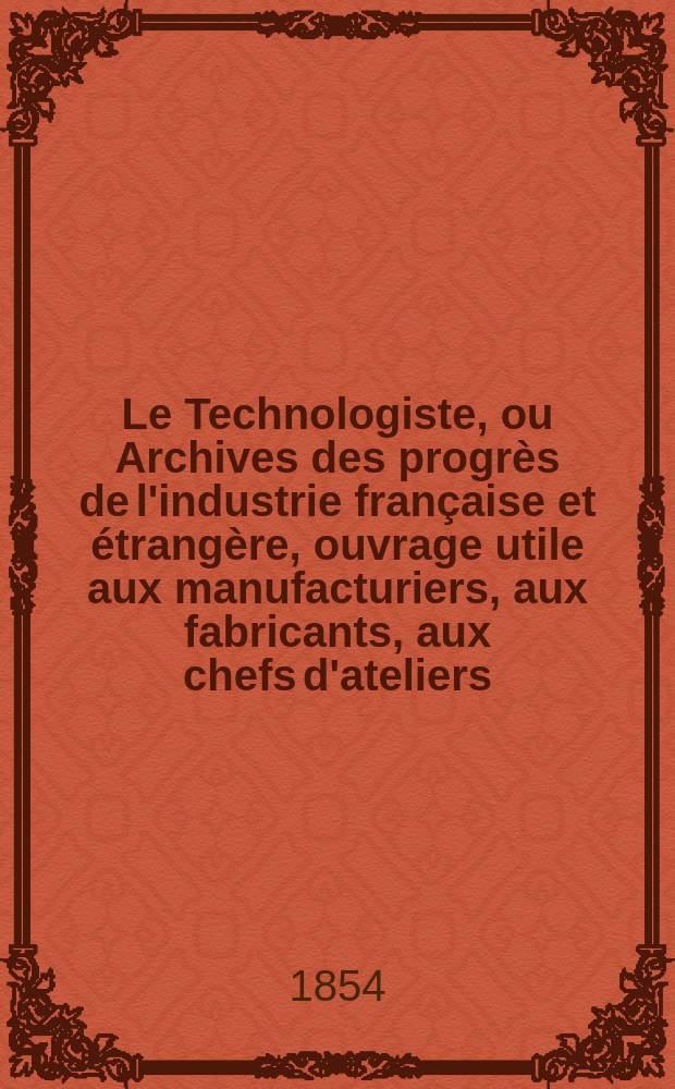 Le Technologiste, ou Archives des progrès de l'industrie française et étrangère, ouvrage utile aux manufacturiers, aux fabricants, aux chefs d'ateliers, aux ingénieurs, aux mécaniciens, aux artistes, aux ouvriers. T.15, Mai