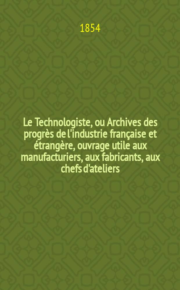 Le Technologiste, ou Archives des progr&egrave;s de l'industrie fran&ccedil;aise et &eacute;trang&egrave;re, ouvrage utile aux manufacturiers, aux fabricants, aux chefs d'ateliers, aux ing&eacute;nieurs, aux m&eacute;caniciens, aux artistes, aux ouvriers. T.15, Septembre
