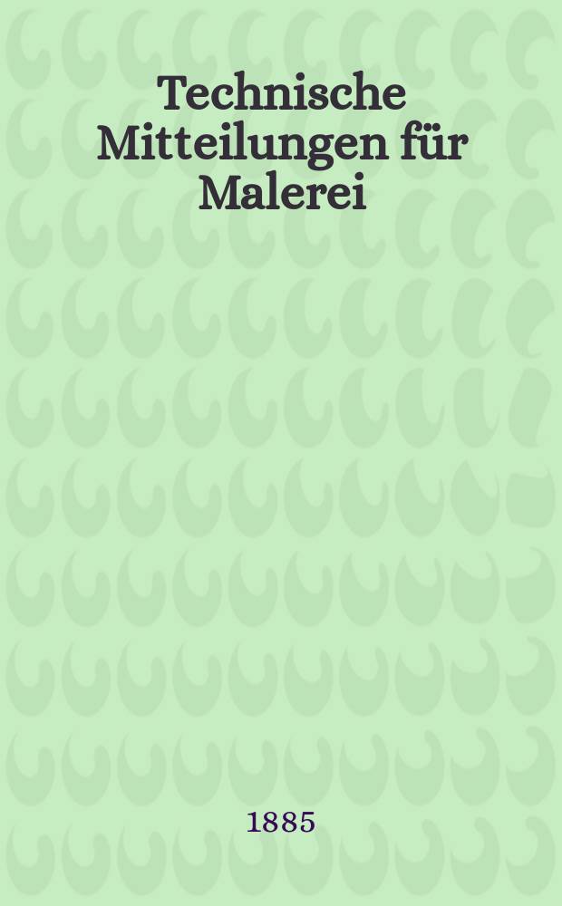 Technische Mitteilungen für Malerei : Technisches Zentral-Organ für Kunst- und Dekorationsmaler, Architekten, Baumeister, Fabrikanten, Techniker, Fachschulen und Fachfereine, Stuccateure, Tüncher & c. Jg.2 1885, №15