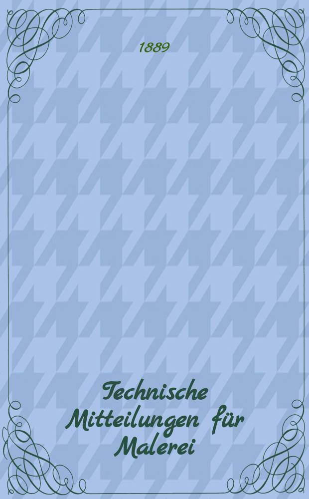 Technische Mitteilungen für Malerei : Technisches Zentral-Organ für Kunst- und Dekorationsmaler, Architekten, Baumeister, Fabrikanten, Techniker, Fachschulen und Fachfereine, Stuccateure, Tüncher & c. Jg.6 1889, №65
