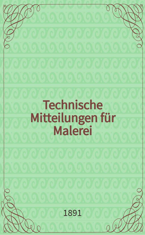 Technische Mitteilungen für Malerei : Technisches Zentral-Organ für Kunst- und Dekorationsmaler, Architekten, Baumeister, Fabrikanten, Techniker, Fachschulen und Fachfereine, Stuccateure, Tüncher & c. Jg.8 1891, №112/113