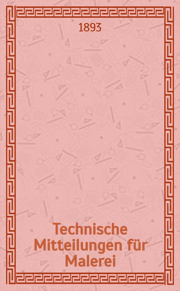 Technische Mitteilungen für Malerei : Technisches Zentral-Organ für Kunst- und Dekorationsmaler, Architekten, Baumeister, Fabrikanten, Techniker, Fachschulen und Fachfereine, Stuccateure, Tüncher & c. Jg.10 1893, №166