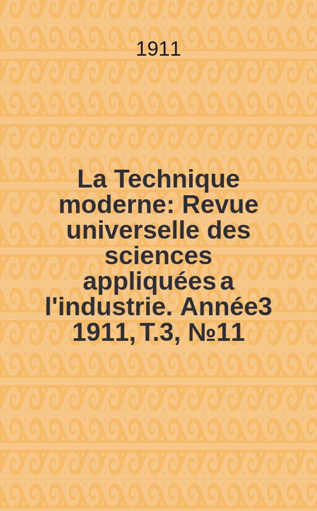 La Technique moderne : Revue universelle des sciences appliquées a l'industrie. Année3 1911, T.3, №11