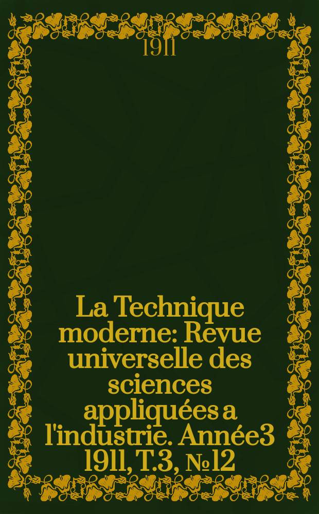 La Technique moderne : Revue universelle des sciences appliquées a l'industrie. Année3 1911, T.3, №12