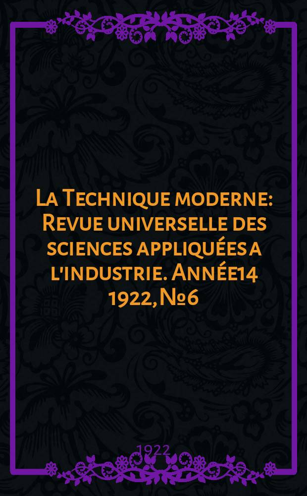 La Technique moderne : Revue universelle des sciences appliquées a l'industrie. Année14 1922, №6