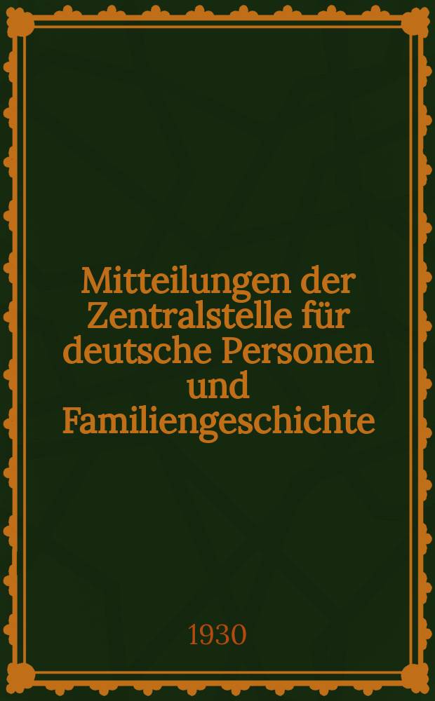 Mitteilungen der Zentralstelle für deutsche Personen und Familiengeschichte : Quellen und Darstellungen aus dem Gebiete der Genealogie und verwandter Wissenschaften. Familien geschichtliche Bibliographie