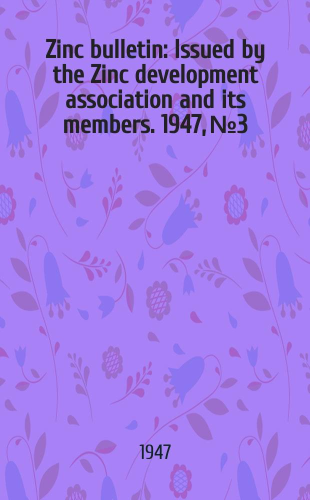 Zinc bulletin : Issued by the Zinc development association and its members. 1947, №3