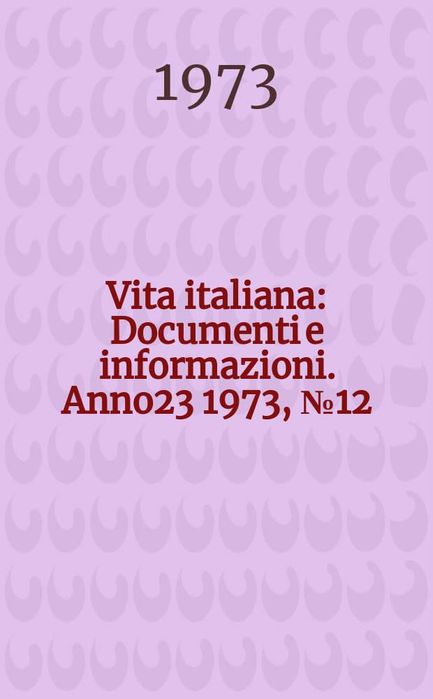 Vita italiana : Documenti e informazioni. Anno23 1973, №12