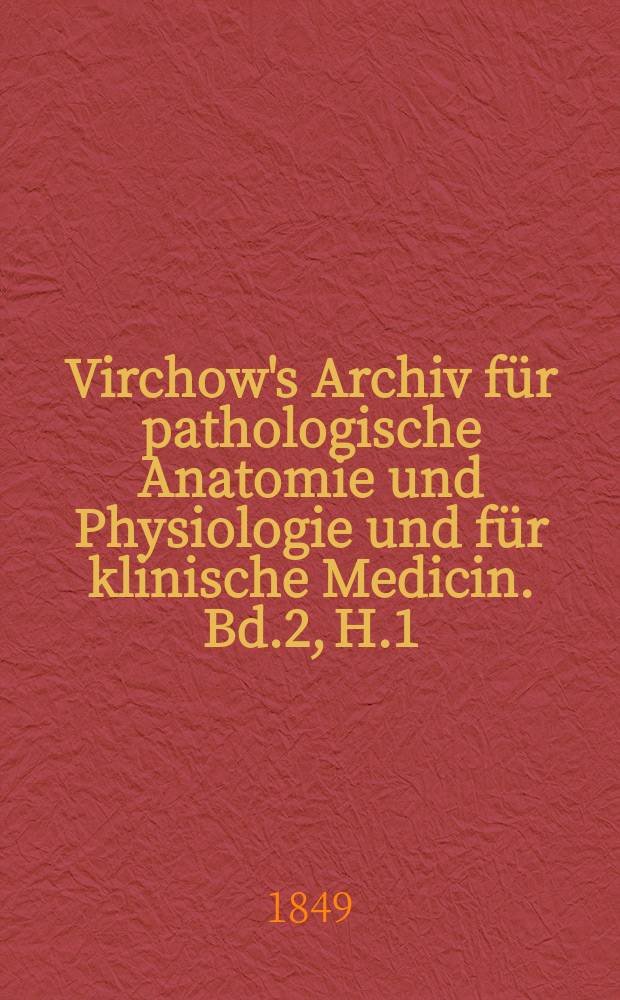 Virchow's Archiv für pathologische Anatomie und Physiologie und für klinische Medicin. Bd.2, H.1