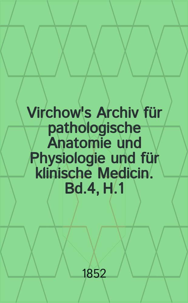 Virchow's Archiv für pathologische Anatomie und Physiologie und für klinische Medicin. Bd.4, H.1