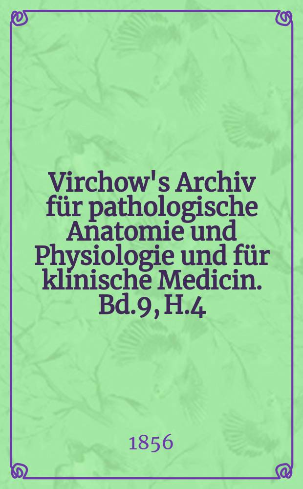 Virchow's Archiv für pathologische Anatomie und Physiologie und für klinische Medicin. Bd.9, H.4
