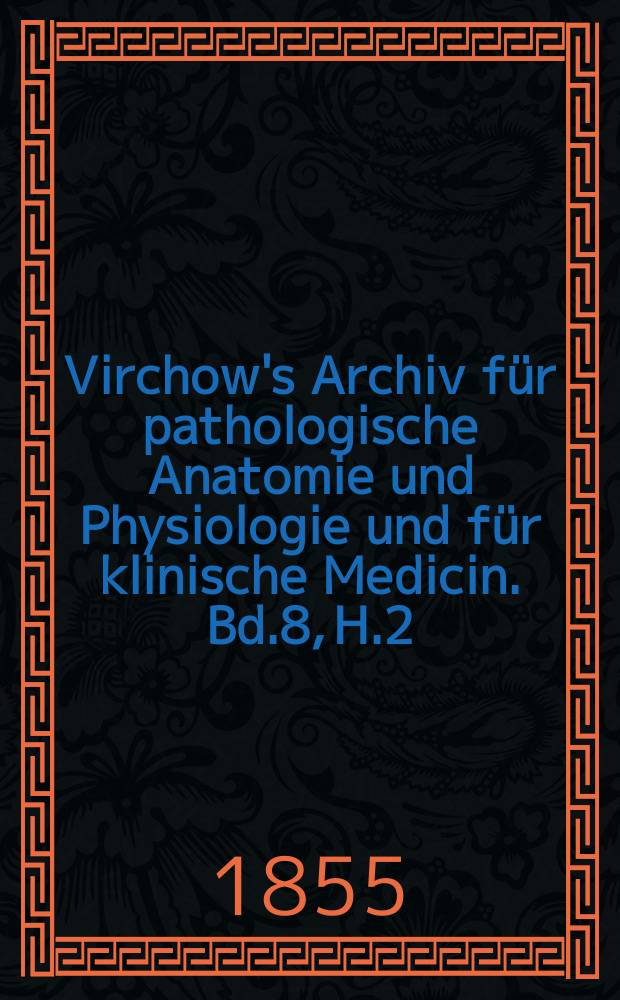 Virchow's Archiv für pathologische Anatomie und Physiologie und für klinische Medicin. Bd.8, H.2