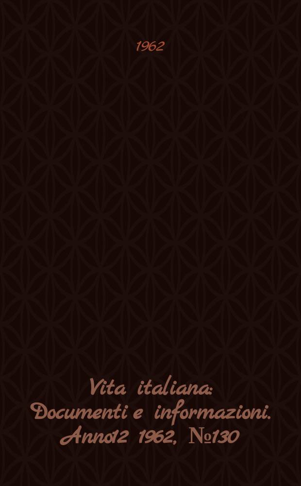 Vita italiana : Documenti e informazioni. Anno12 1962, №130