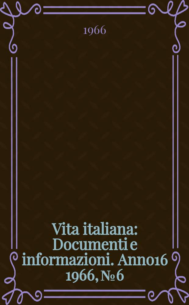 Vita italiana : Documenti e informazioni. Anno16 1966, №6