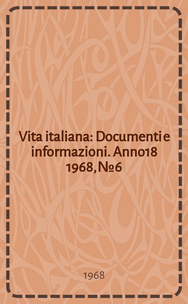 Vita italiana : Documenti e informazioni. Anno18 1968, №6