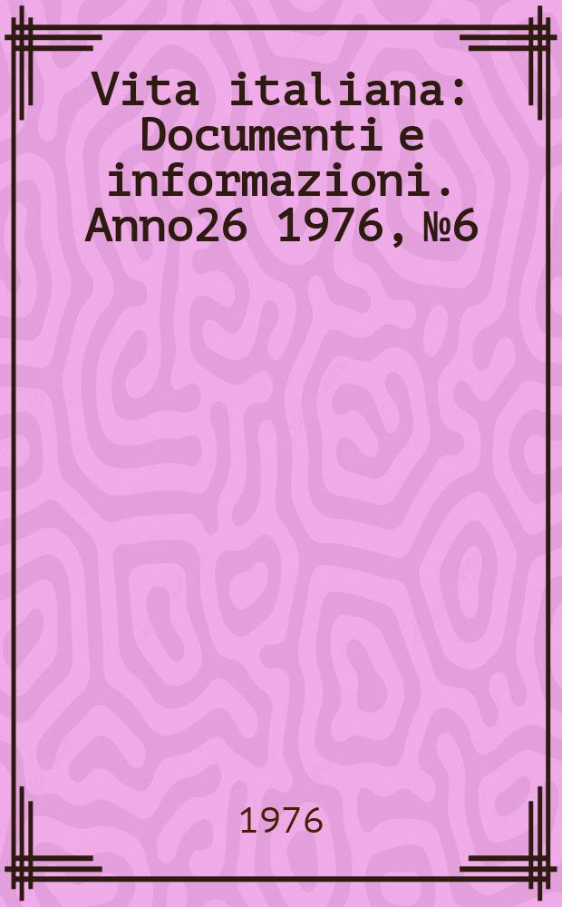 Vita italiana : Documenti e informazioni. Anno26 1976, №6