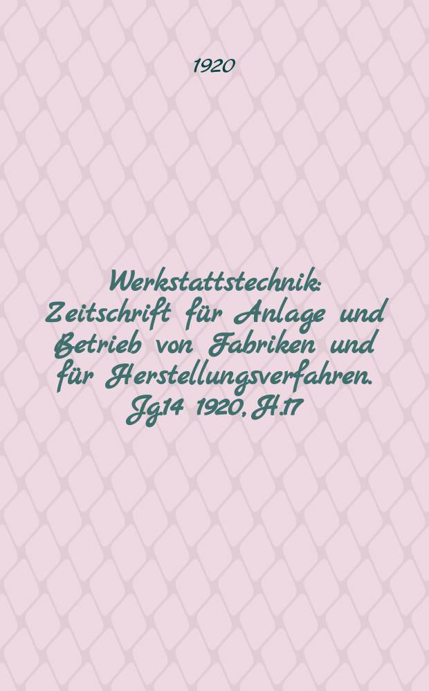 Werkstattstechnik : Zeitschrift für Anlage und Betrieb von Fabriken und für Herstellungsverfahren. Jg.14 1920, H.17