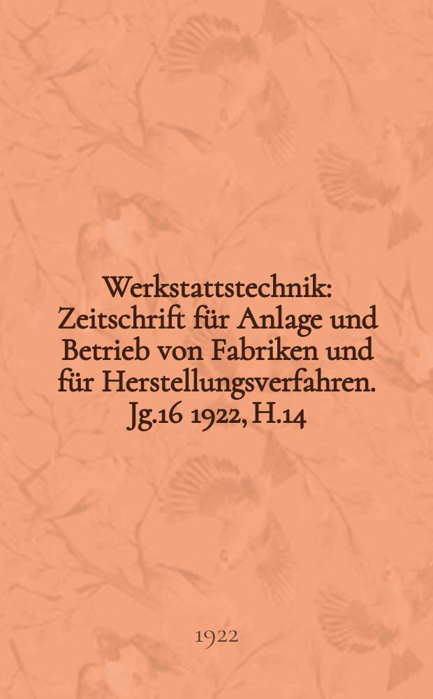 Werkstattstechnik : Zeitschrift für Anlage und Betrieb von Fabriken und für Herstellungsverfahren. Jg.16 1922, H.14