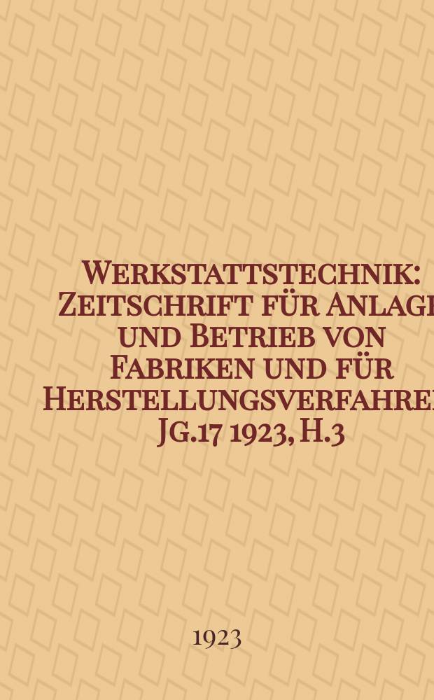 Werkstattstechnik : Zeitschrift für Anlage und Betrieb von Fabriken und für Herstellungsverfahren. Jg.17 1923, H.3