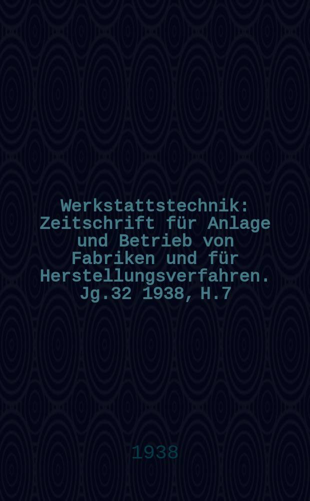 Werkstattstechnik : Zeitschrift für Anlage und Betrieb von Fabriken und für Herstellungsverfahren. Jg.32 1938, H.7