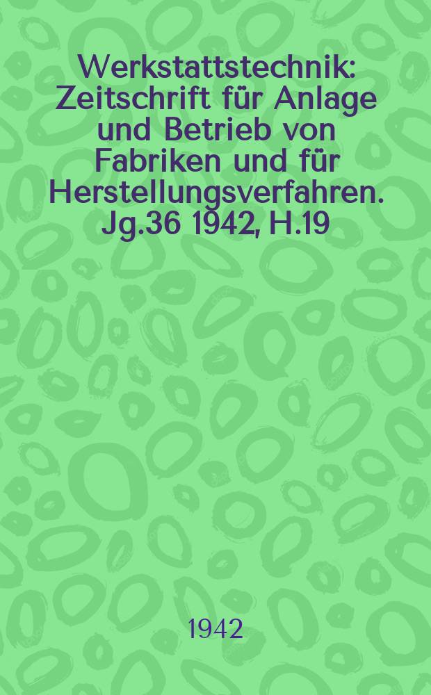 Werkstattstechnik : Zeitschrift für Anlage und Betrieb von Fabriken und für Herstellungsverfahren. Jg.36 1942, H.19/20