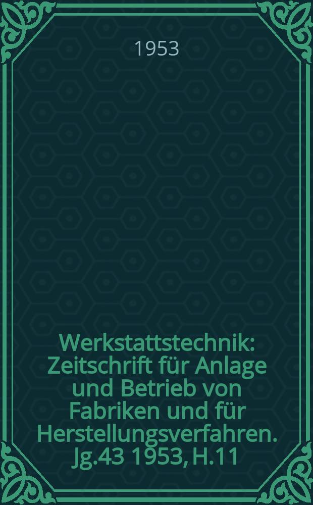 Werkstattstechnik : Zeitschrift für Anlage und Betrieb von Fabriken und für Herstellungsverfahren. Jg.43 1953, H.11