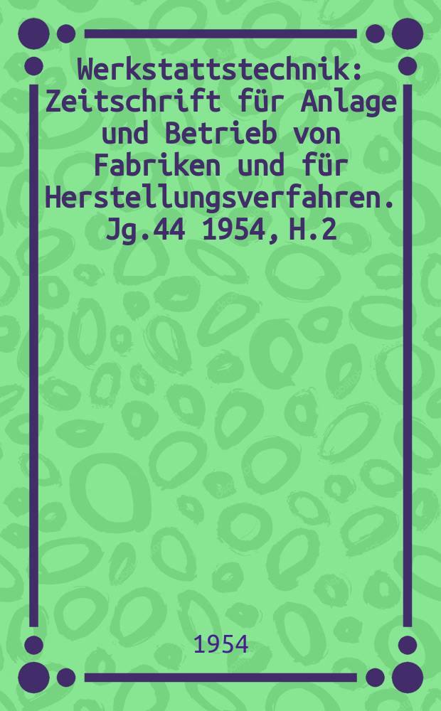 Werkstattstechnik : Zeitschrift für Anlage und Betrieb von Fabriken und für Herstellungsverfahren. Jg.44 1954, H.2